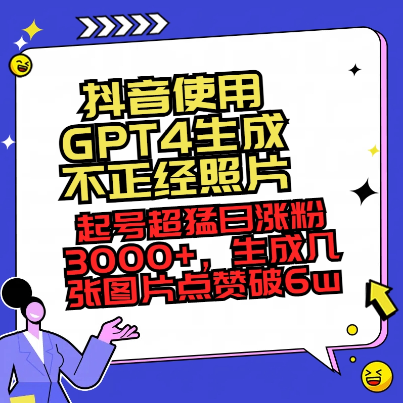 （8646期）抖音使用GPT4生成不正经照片，起号超猛日涨粉3000+，生成几张图片点赞破6w+| 网创圈