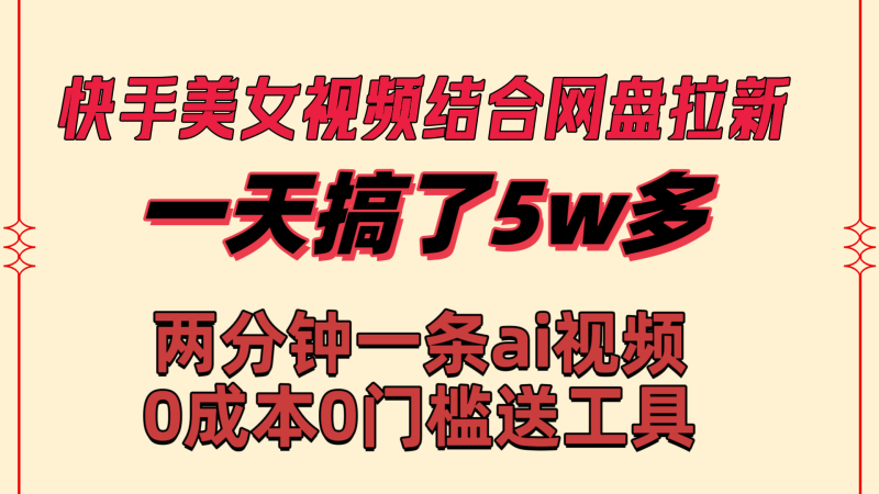 （8610期）快手美女视频结合网盘拉新，一天搞了50000 两分钟一条Ai原创视频，0成…| 网创圈