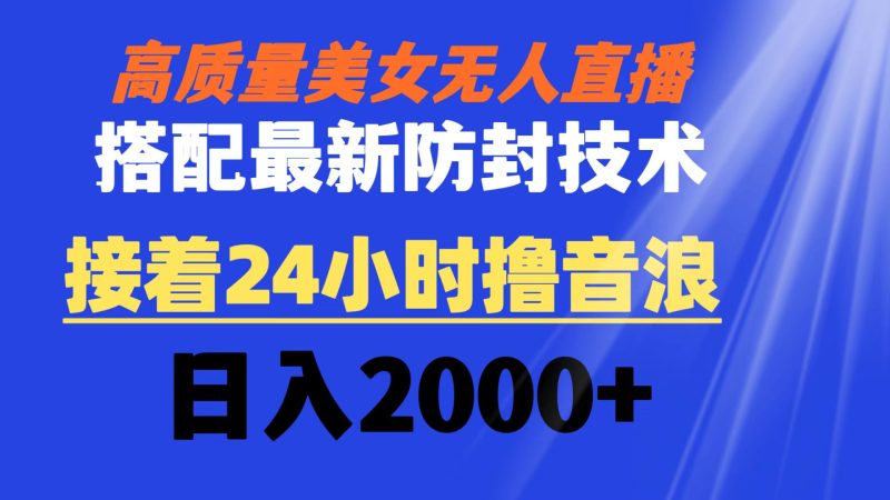 （8648期）高质量美女无人直播搭配最新防封技术 又能24小时撸音浪 日入2000+| 网创圈