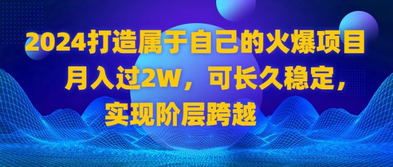 （8645期）2024 打造属于自己的火爆项目，月入过2W，可长久稳定，实现阶层跨越| 网创圈