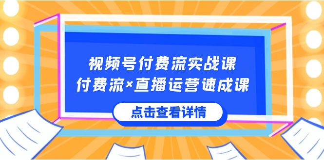 （8639期）视频号付费流实战课，付费流×直播运营速成课，让你快速掌握视频号核心运..| 网创圈