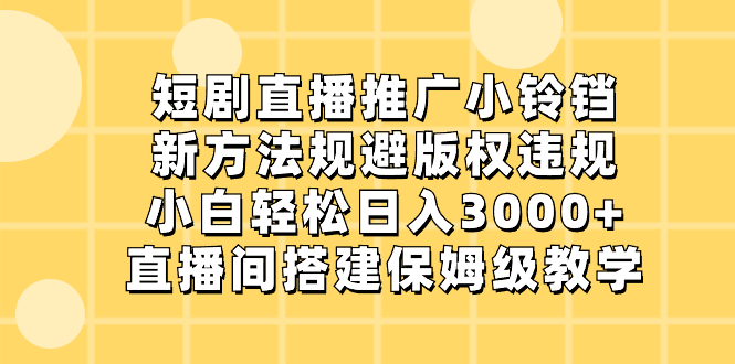 （8662期）短剧直播推广小铃铛，新方法规避版权违规，小白轻松日入3000+，直播间搭…| 网创圈