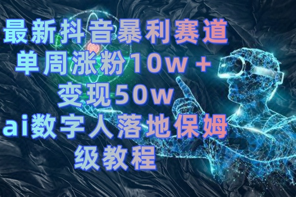 （8637期）最新抖音暴利赛道，单周涨粉10w＋变现50w的ai数字人落地保姆级教程| 网创圈