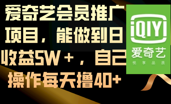 （8663期）爱奇艺会员推广项目，能做到日收益5W＋，自己操作每天撸40+| 网创圈