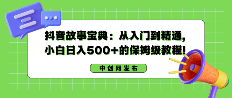 （8675期）抖音故事宝典：从入门到精通，小白日入500+的保姆级教程！| 网创圈