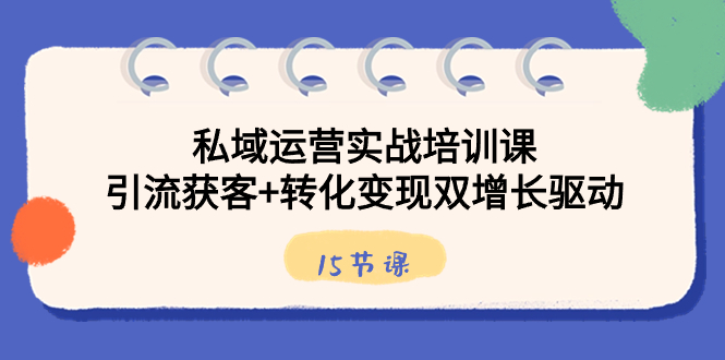 （8698期）私域运营实战培训课，引流获客+转化变现双增长驱动（15节课）| 网创圈