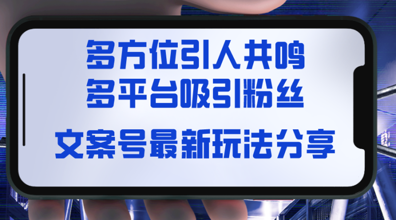 （8666期）文案号最新玩法分享，视觉＋听觉＋感觉，多方位引人共鸣，多平台疯狂吸粉| 网创圈