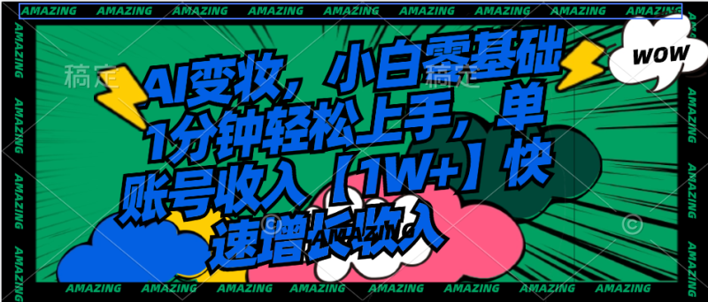 （8710期）AI变妆，小白零基础1分钟轻松上手，单账号收入【1W+】快速增长收入| 网创圈