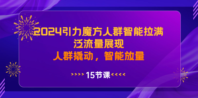 （8736期）2024引力魔方人群智能拉满，泛流量展现，人群撬动，智能放量| 网创圈