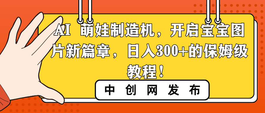 （8733期）AI 萌娃制造机，开启宝宝图片新篇章，日入300+的保姆级教程！| 网创圈