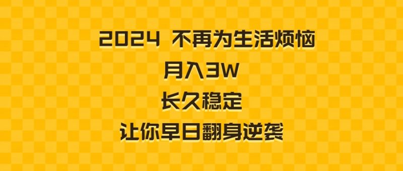 （8757期）2024不再为生活烦恼 月入3W 长久稳定 让你早日翻身逆袭| 网创圈