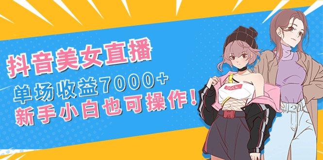 （8800期）抖音美女直播，单场收益7000+,新手小白也可操作| 网创圈