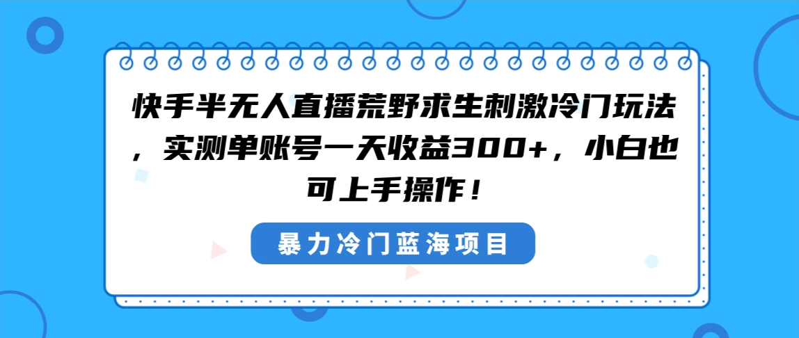 （8796期）快手半无人直播荒野求生刺激冷门玩法，实测单账号一天收益300+，小白也…| 网创圈
