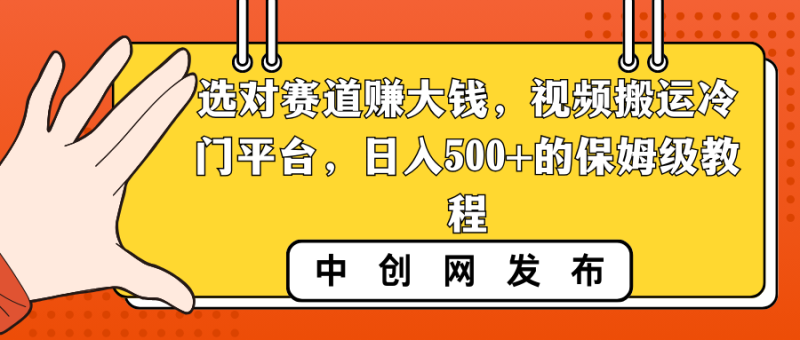 （8793期）选对赛道赚大钱，视频搬运冷门平台，日入500+的保姆级教程| 网创圈