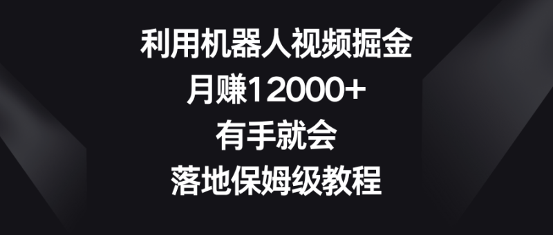 （8801期）利用机器人视频掘金，月赚12000+，有手就会，落地保姆级教程| 网创圈
