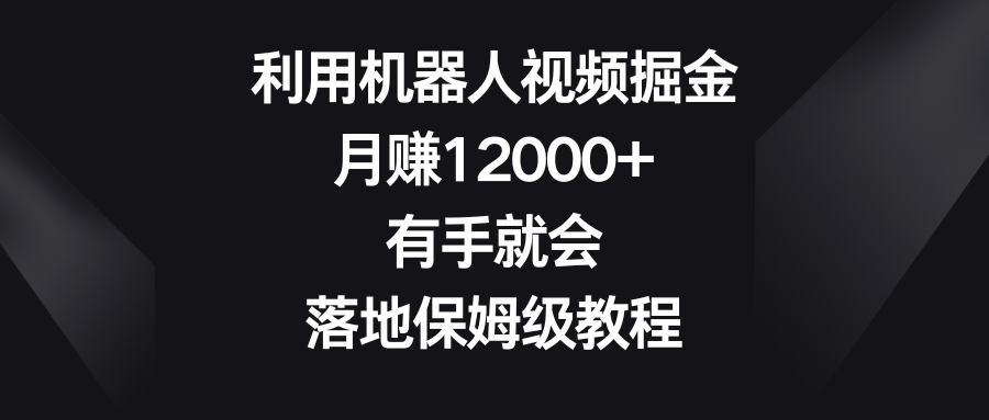 （8801期）利用机器人视频掘金，月赚12000+，有手就会，落地保姆级教程| 网创圈