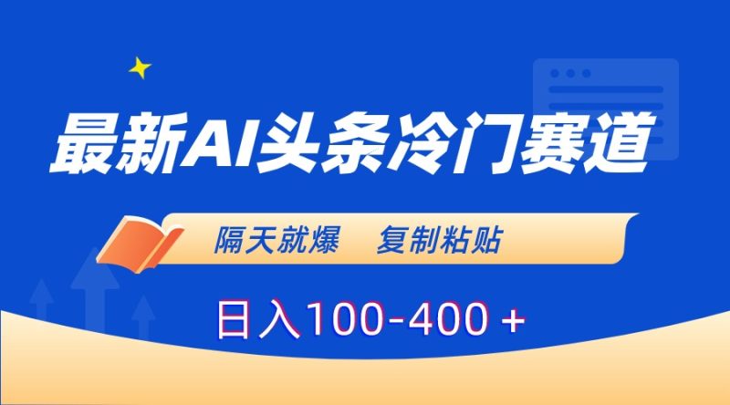 （8823期）最新AI头条冷门赛道，隔天就爆，复制粘贴日入100-400＋| 网创圈