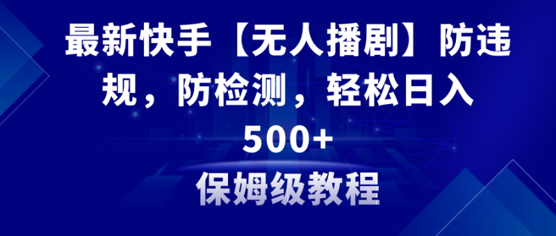 （8856期）最新快手【无人播剧】防违规，防检测，多种变现方式，日入500+教程+素材| 网创圈