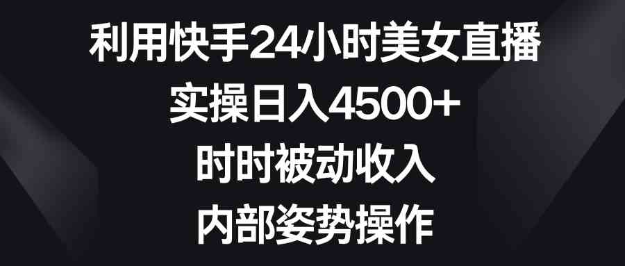 （8865期）利用快手24小时美女直播，实操日入4500+，时时被动收入，内部姿势操作| 网创圈