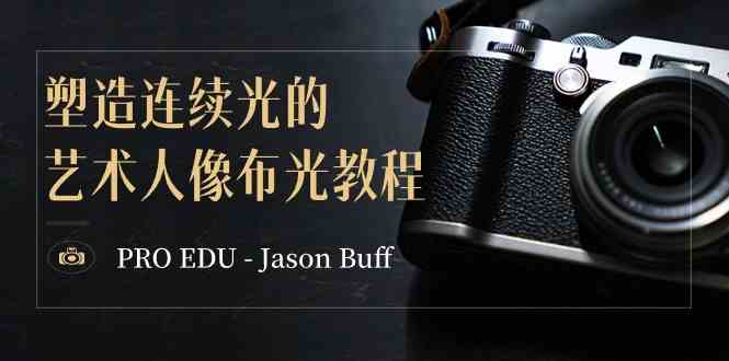 （8879期）PRO EDU – Jason Buff 塑造连续光的艺术人像布光教程-15节课-中英字幕| 网创圈