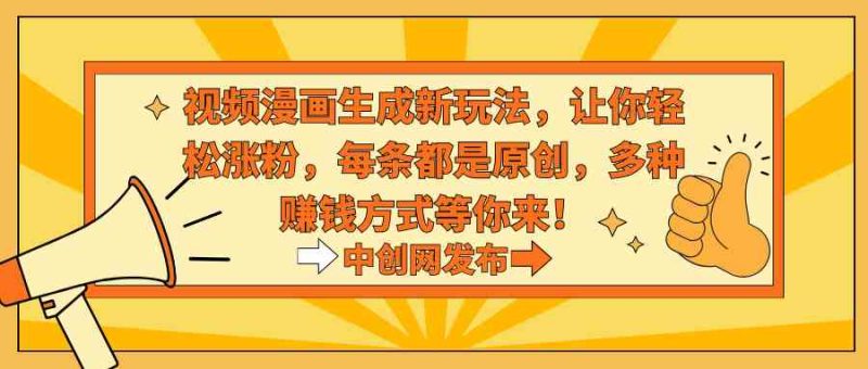 （8888期）视频漫画生成新玩法，让你轻松涨粉，每条都是原创，多种赚钱方式等你来！| 网创圈