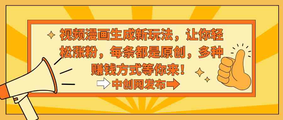 （8888期）视频漫画生成新玩法，让你轻松涨粉，每条都是原创，多种赚钱方式等你来！| 网创圈