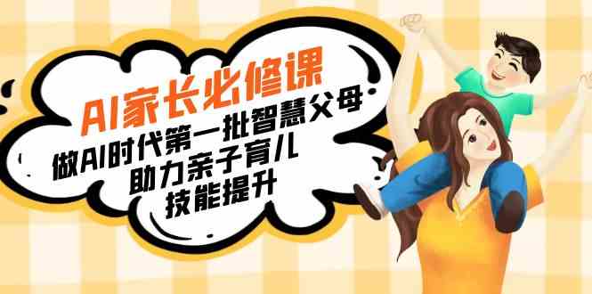 （8911期）【宝妈 宝爸力荐】AI家长必修课：做AI时代第一批智慧父母，助力亲子育儿…| 网创圈