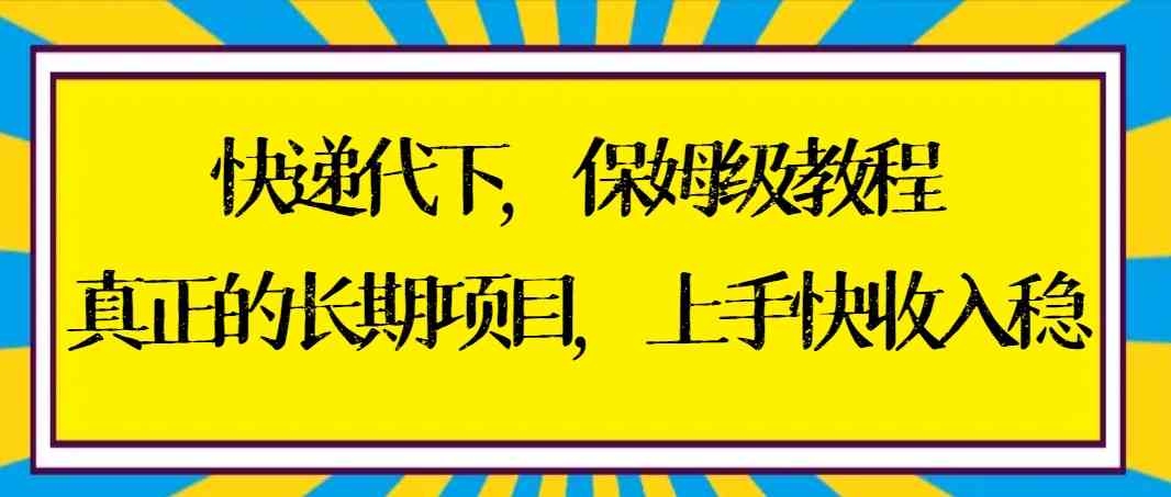 （8918期）快递代下保姆级教程，真正的长期项目，上手快收入稳【实操+渠道】| 网创圈