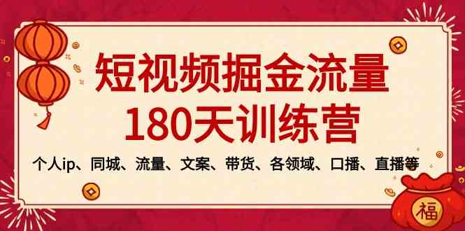 （8932期）短视频-掘金流量180天训练营，个人ip、同城、流量、文案、带货、各领域…| 网创圈