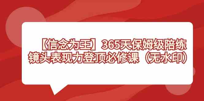 （8953期）【信念 为王】365天-保姆级陪练，镜头表现力登顶必修课（无水印）| 网创圈