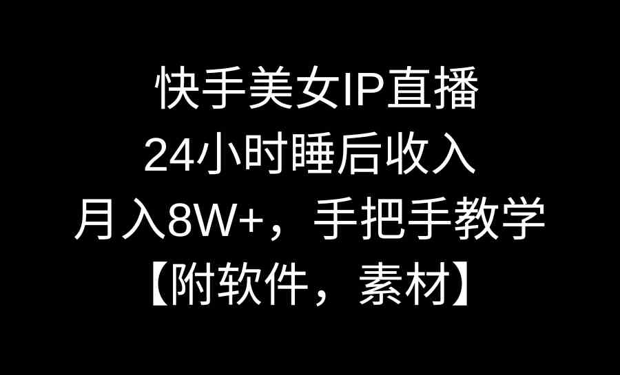 （8967期）快手美女IP直播，24小时睡后收入，月入8W+，手把手教学【附软件，素材】| 网创圈
