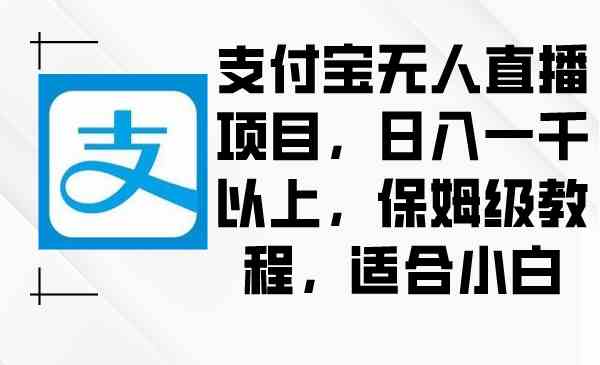 （8969期）支付宝无人直播项目，日入一千以上，保姆级教程，适合小白| 网创圈