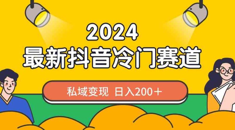 （8960期）2024抖音最新冷门赛道，私域变现轻松日入200＋，作品制作简单，流量爆炸| 网创圈