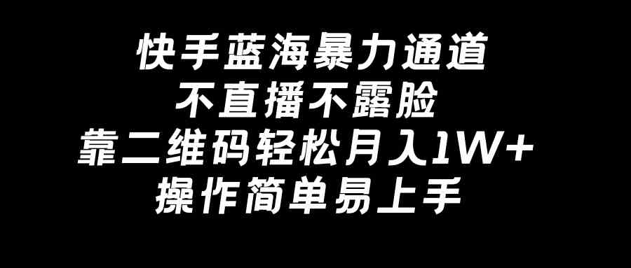 （8961期）快手蓝海暴力通道，不直播不露脸，靠二维码轻松月入1W+，操作简单易上手| 网创圈