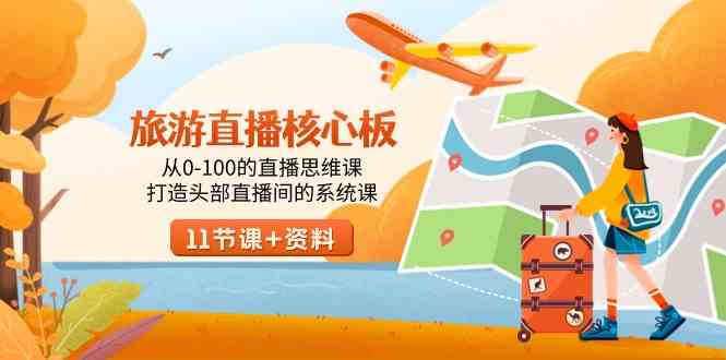 （9003期）旅游-直播核心板，从0-100的直播思维课，打造头部直播间的系统课| 网创圈