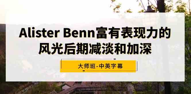 （9035期）Alister Benn富有表现力的风光后期减淡和加深大师班-中英字幕| 网创圈