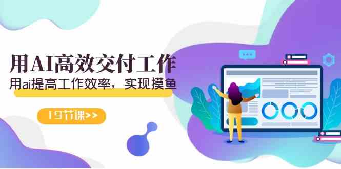 （9010期）天选 打工人-用AI高效交付工作，用ai提高工作效率，实现摸鱼（19节视频课）| 网创圈