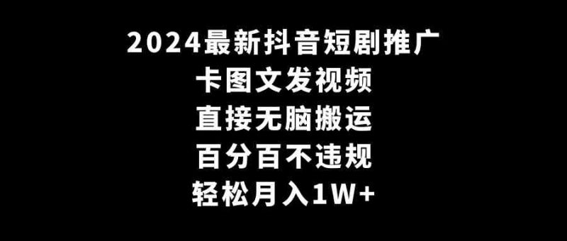 （9047期）2024最新抖音短剧推广，卡图文发视频 直接无脑搬 百分百不违规 轻松月入1W+| 网创圈