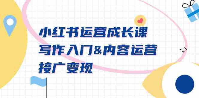 （9066期）小红书运营成长课，写作入门&内容运营&接广变现【文档课】| 网创圈