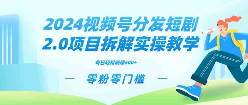 （9056期）2024视频分发短剧2.0项目拆解实操教学，零粉零门槛可矩阵分裂推广管道收益| 网创圈