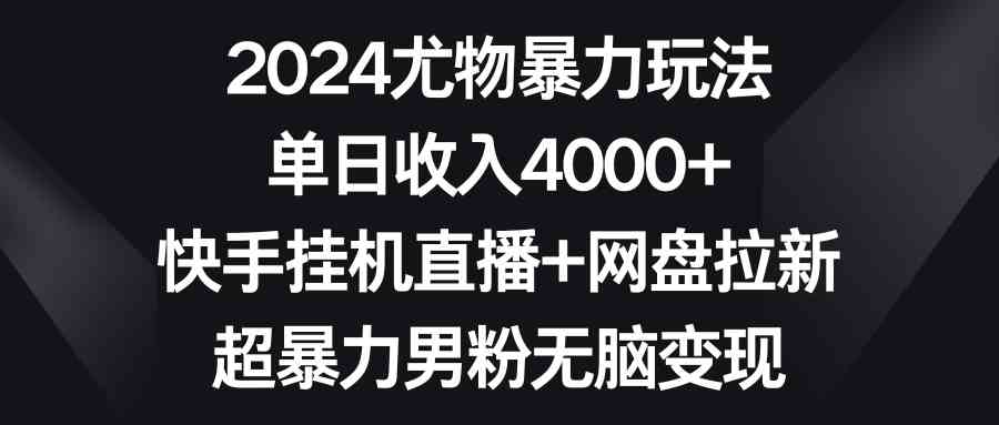 （9074期）2024尤物暴力玩法 单日收入4000+快手挂机直播+网盘拉新 超暴力男粉无脑变现| 网创圈