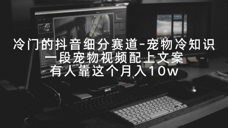 （9077期）冷门的抖音细分赛道-宠物冷知识，一段宠物视频配上文案，有人靠这个月入10w| 网创圈