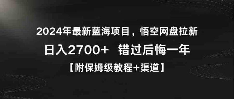 （9095期）2024年最新蓝海项目，悟空网盘拉新，日入2700+错过后悔一年【附保姆级教…| 网创圈