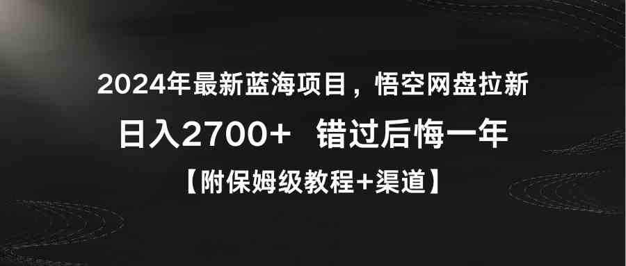 （9095期）2024年最新蓝海项目，悟空网盘拉新，日入2700+错过后悔一年【附保姆级教…| 网创圈