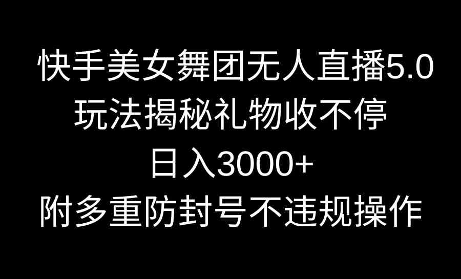 （9062期）快手美女舞团无人直播5.0玩法揭秘，礼物收不停，日入3000+，内附多重防…| 网创圈