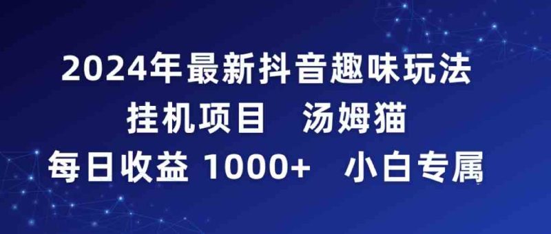 （9083期）2024年最新抖音趣味玩法挂机项目 汤姆猫每日收益1000多小白专属| 网创圈