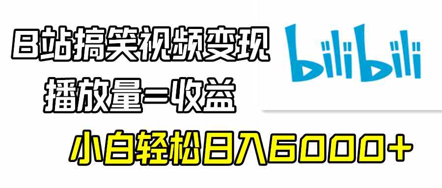 （9098期）B站搞笑视频变现，播放量=收益，小白轻松日入6000+| 网创圈