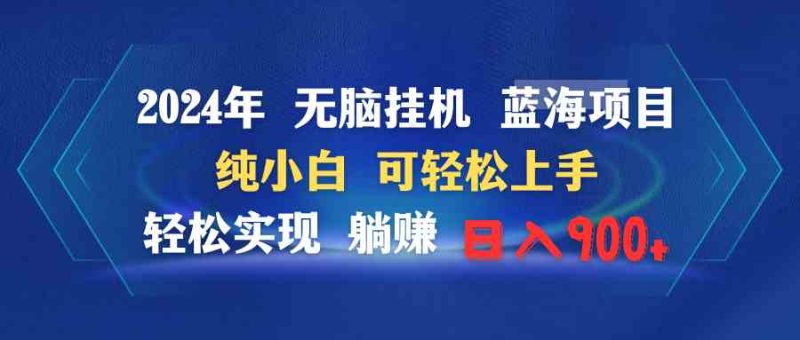 （9096期）2024年无脑挂机蓝海项目 纯小白可轻松上手 轻松实现躺赚日入900+| 网创圈