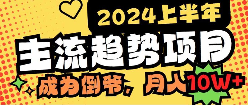 （9086期）2024上半年主流趋势项目，打造中间商模式，成为倒爷，易上手，用心做，…| 网创圈