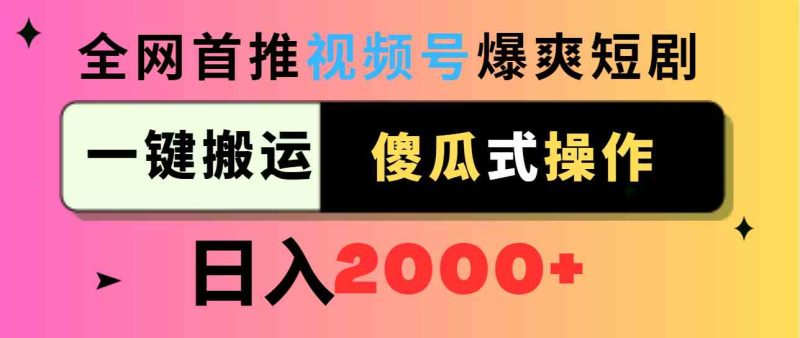 （9121期）视频号爆爽短剧推广，一键搬运，傻瓜式操作，日入2000+| 网创圈